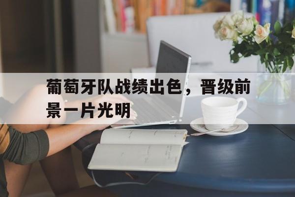 葡萄牙队战绩出色，晋级前景一片光明